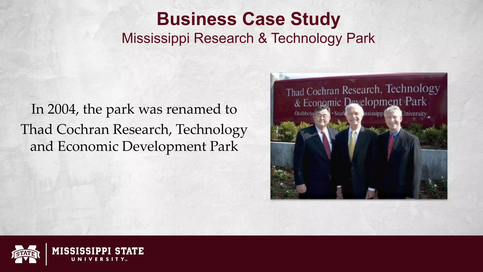 In 2004, the park was renamed to
Thad Cochran Research, Technology
and Economic Development Park
Business Case Study
Mississippi Research & Technology Park
 