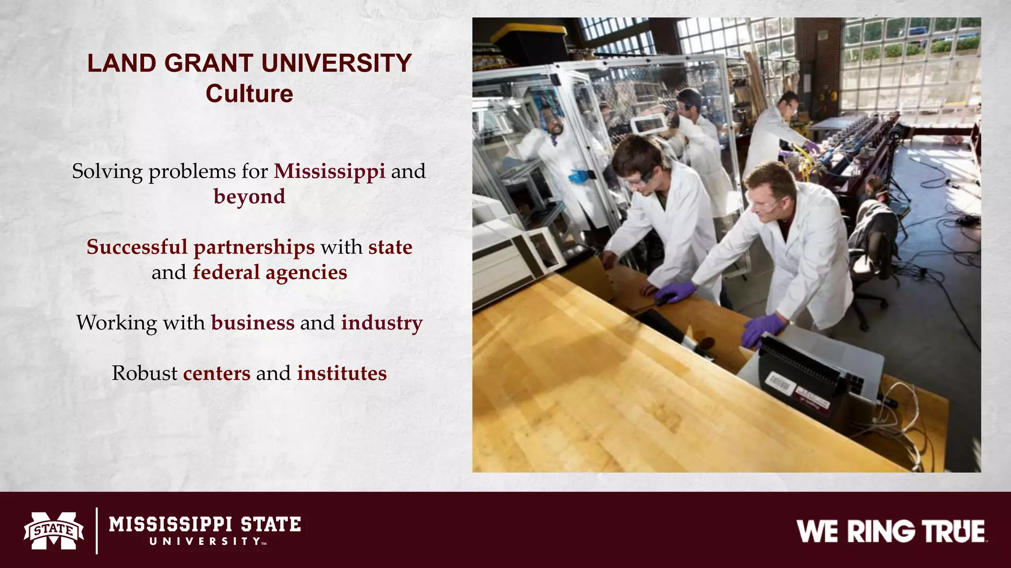 LAND GRANT UNIVERSITY
Culture
Solving problems for Mississippi and
beyond
Successful partnerships with state
and federal agencies
Working with business and industry
Robust centers and institutes
 