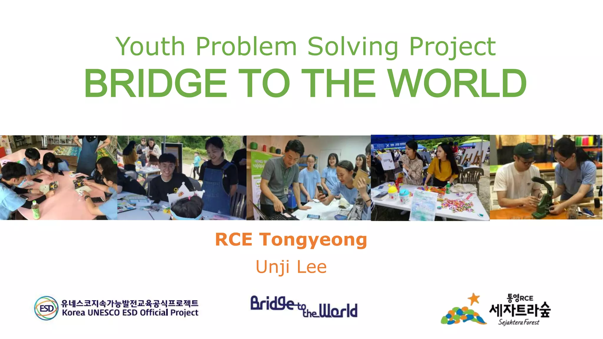 Youth Problem Solving Project
BRIDGE TO THE WORLD
RCE Tongyeong
Unji Lee
 
