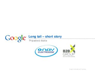 Long tail – short story
Prípadová štúdia

Google Confidential and Proprietary

 