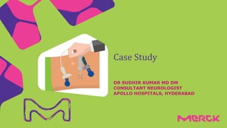 DR SUDHIR KUMAR MD DM
CONSULTANT NEUROLOGIST
APOLLO HOSPITALS, HYDERABAD
Case Study
 