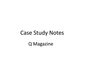 Case Study Notes
  Q Magazine
 