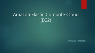 Amazon Elastic Compute Cloud
(EC2)
BY AKASH BADONE
 