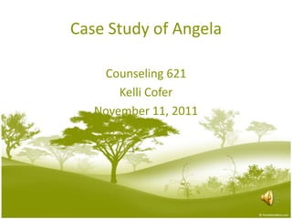 Case Study of Angela

    Counseling 621
       Kelli Cofer
   November 11, 2011
 