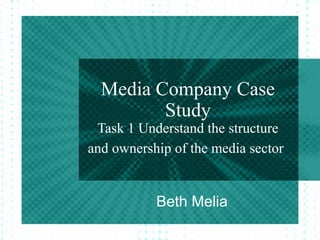 Media Company Case
         Study
 Task 1 Understand the structure
and ownership of the media sector


           Beth Melia
 