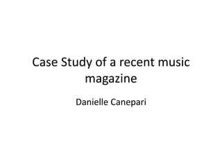 Case Study of a recent music 
magazine 
Danielle Canepari 
 