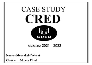 CASE STUDY
CRED
SESSION: 2021—2022
Name - Meenakshi Vehrat
Class – M.com Final
 
