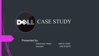 CASE STUDY
Presented by:
Muhammad Wasim CMS ID: 25367
Israruddin CMS ID:26751
 