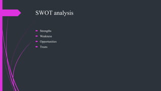 SWOT analysis
 Strengths
 Weakness
 Opportunities
 Treats
 