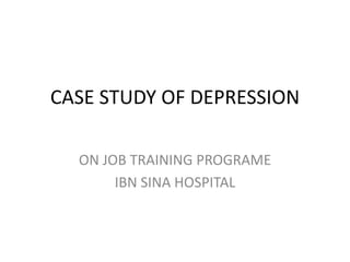 CASE STUDY OF DEPRESSION,[object Object],ON JOB TRAINING PROGRAME ,[object Object],IBN SINA HOSPITAL,[object Object]