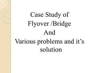 Case Study of
Flyover /Bridge
And
Various problems and it’s
solution
 