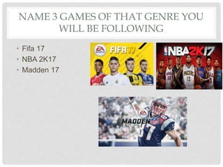 NAME 3 GAMES OF THAT GENRE YOU
WILL BE FOLLOWING
• Fifa 17
• NBA 2K17
• Madden 17
 