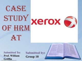 CASE
STUDY
OF HRM
  AT
Submitted To:   Submitted by:
Prof. William   Group 10
Griffin
 
