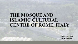 THE MOSQUEAND
ISLAMIC CULTURAL
CENTRE OFROME, ITALY
Mujahid Kajal
3PD14AT014
 