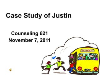 Case Study of Justin Counseling 621 November 7, 2011 