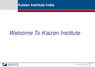 KAIZEN and GEMBAKAIZEN
are the trademarks of KAIZEN Institute
Kaizen Institute India
1
Welcome To Kaizen Institute
 