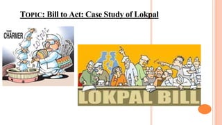 TOPIC: Bill to Act: Case Study of Lokpal
 
