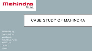 CASE STUDY OF MAHINDRA
Presented By:
Deepa shah vig
Vinni badola
Mukul Singh Pundir
Aarzoo Dua
Diksha
Ishaan
 