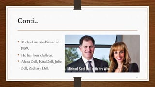 Conti..
• Michael married Susan in
1989.
• He has four children.
• Alexa Dell, Kira Dell, Juliet
Dell, Zachary Dell.
12
 