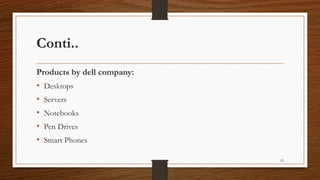 Conti..
Products by dell company:
• Desktops
• Servers
• Notebooks
• Pen Drives
• Smart Phones
29
 