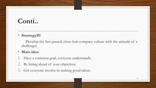 Conti..
• Strartegy#1
Develop the fast-passed, close-knit company culture with the attitude of a
challenger.
• Main idea:
1. Have a common goal, everyone understands.
2. Be hiring ahead of your objectives.
3. Get everyone involve in seeking good talent.
34
 