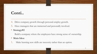 Conti..
4. Drive company growth through personal employ growth.
5. Have managers that are immersed and personally involved.
• Strategy#2
Build a company where the employees have strong sense of ownership.
• Main Idea:
1. Make learning new skills are necessity rather than an option.
35
 