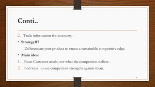 Conti..
2. Trade information for inventory.
• Strategy#7
Differentiate your product to create a sustainable competitive edge.
• Main idea:
1. Focus Customer needs, not what the competition deliver .
2. Find ways to use competitors strengths against them.
41
 