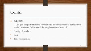 Conti..
1. Suppliers:
Dell gets the parts from the suppliers and assembles them as per required
by the customers. Dell selected the suppliers on the bases of:
• Quality of products
• Cost
• Time management
61
 