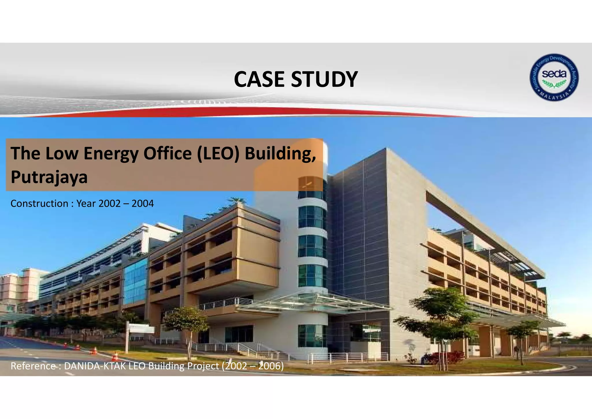 CASE STUDY
The Low Energy Office (LEO) Building,
Putrajaya
Construction : Year 2002 – 2004
Reference : DANIDA-KTAK LEO Building Project (2002 – 2006)
 