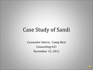 Case Study of Sandi Counselor Intern:  Camp Best Counseling 621 November 15, 2011 