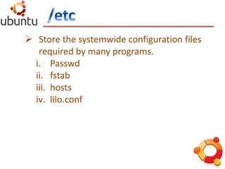  Store the systemwide configuration files
required by many programs.
i. Passwd
ii. fstab
iii. hosts
iv. lilo.conf
 
