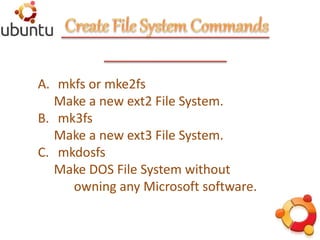 A. mkfs or mke2fs
Make a new ext2 File System.
B. mk3fs
Make a new ext3 File System.
C. mkdosfs
Make DOS File System without
owning any Microsoft software.
 