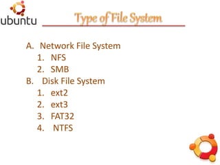 A. Network File System
1. NFS
2. SMB
B. Disk File System
1. ext2
2. ext3
3. FAT32
4. NTFS
 