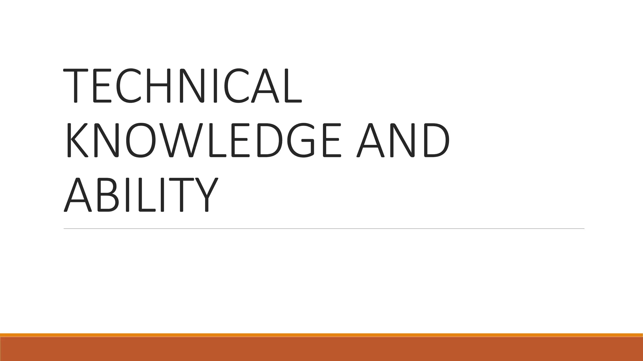 TECHNICAL
KNOWLEDGE AND
ABILITY
 