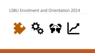 LSBU Enrolment and Orientation 2014
 