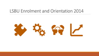 LSBU Enrolment and Orientation 2014
 