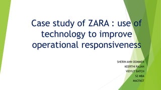 Case study of ZARA : use of
technology to improve
operational responsiveness
SHERIN ANN OOMMEN
KEERTHI RAJAN
VIDYUT BATCH
S2 MBA
MACFAST
 