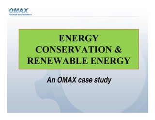 ENERGY
 CONSERVATION &
RENEWABLE ENERGY
   An OMAX case study
 
