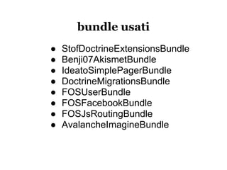 bundle usati
●   StofDoctrineExtensionsBundle
●   Benji07AkismetBundle
●   IdeatoSimplePagerBundle
●   DoctrineMigrationsBundle
●   FOSUserBundle
●   FOSFacebookBundle
●   FOSJsRoutingBundle
●   AvalancheImagineBundle
 