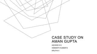 CASE STUDY ON
AMAN GUPTA
ASHWIN G S
HEMANTH KUMAR N
KRUTHI V
 