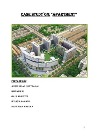 1
CASE STUDY ON: “apartment”
PREPARED BY:
ASMIT KIRAN BHATTARAI
BRITAM RAI
GAURAB LUITEL
HOSANA TAMANG
MAHENDRA KHADKA
 