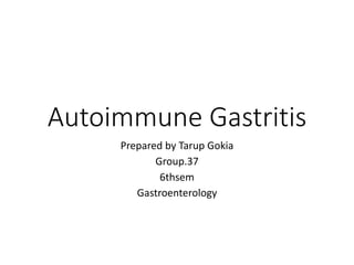 Autoimmune Gastritis
Prepared by Tarup Gokia
Group.37
6thsem
Gastroenterology
 