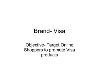 Brand- Visa Objective- Target Online Shoppers to promote Visa products 