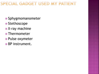  Sphygmomanometer
 Stethoscope
 X-ray machine
 Thermometer
 Pulse oxymeter
 BP instrument.
 