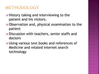  History taking and interviewing to the
patient and his visitors.
 Observation and, physical examination to the
patient
 Discussion with teachers, senior staffs and
doctors
 Using various text books and references of
Medicine and related internet search
technology
 