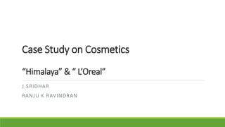 Case Study on Cosmetics
“Himalaya” & “ L’Oreal”
J.SRIDHAR
RANJU K RAVINDRAN

 