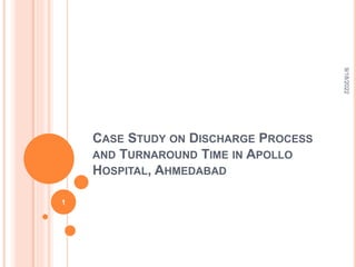 CASE STUDY ON DISCHARGE PROCESS
AND TURNAROUND TIME IN APOLLO
HOSPITAL, AHMEDABAD
9/18/2022
1
 