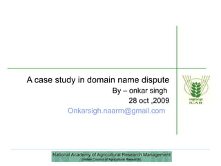 A case study in domain name dispute By – onkar singh  28 oct ,2009 [email_address]   
