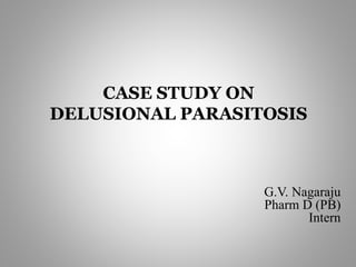 CASE STUDY ON
DELUSIONAL PARASITOSIS
G.V. Nagaraju
Pharm D (PB)
Intern
 