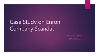 Case Study on Enron
Company Scandal
AARYAN KEJRIWAL
SAGAR BAJAJ
 